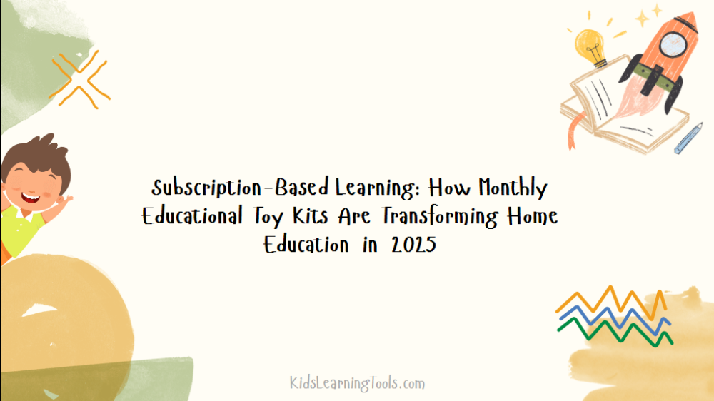 Subscription-Based Learning: How Monthly Educational Toy Kits Are Transforming Home Education in 2025